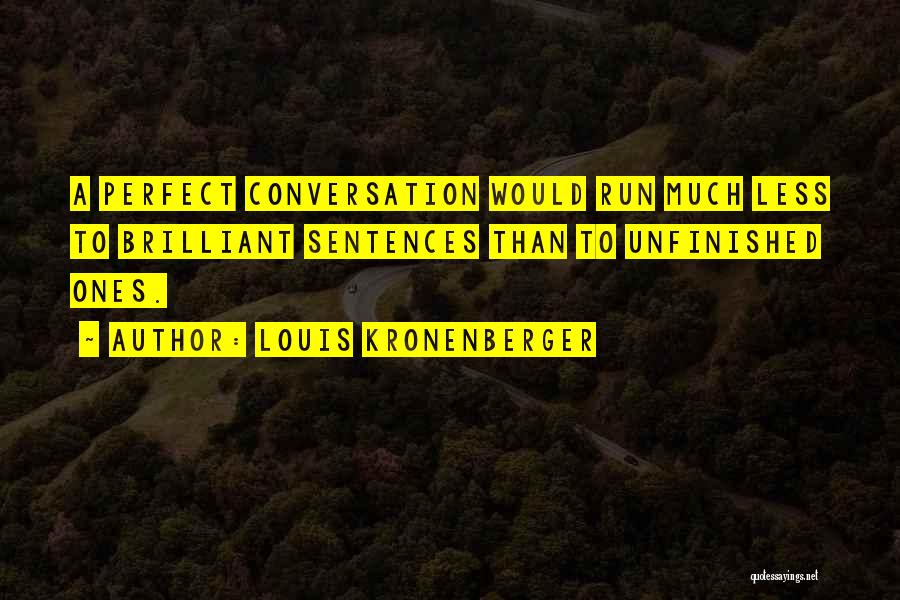 Louis Kronenberger Quotes: A Perfect Conversation Would Run Much Less To Brilliant Sentences Than To Unfinished Ones.