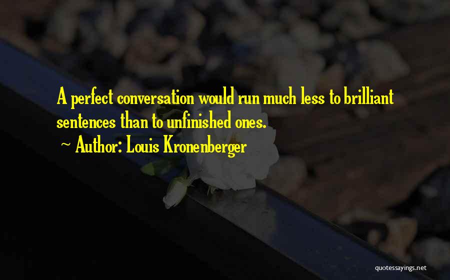 Louis Kronenberger Quotes: A Perfect Conversation Would Run Much Less To Brilliant Sentences Than To Unfinished Ones.