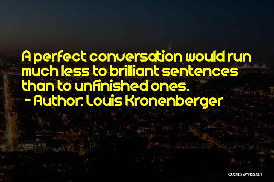 Louis Kronenberger Quotes: A Perfect Conversation Would Run Much Less To Brilliant Sentences Than To Unfinished Ones.