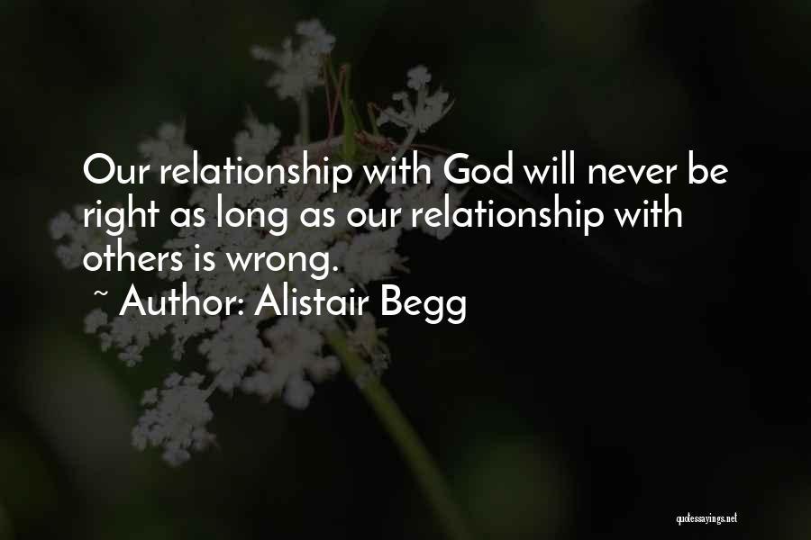 Alistair Begg Quotes: Our Relationship With God Will Never Be Right As Long As Our Relationship With Others Is Wrong.