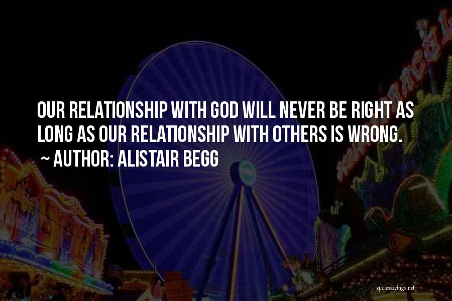 Alistair Begg Quotes: Our Relationship With God Will Never Be Right As Long As Our Relationship With Others Is Wrong.