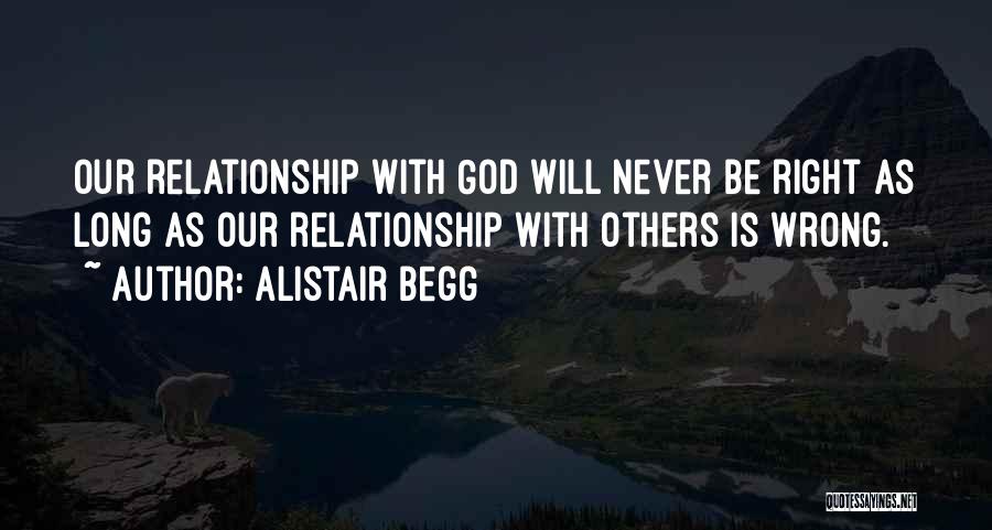 Alistair Begg Quotes: Our Relationship With God Will Never Be Right As Long As Our Relationship With Others Is Wrong.