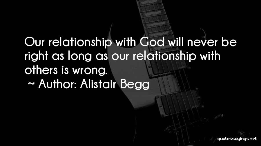 Alistair Begg Quotes: Our Relationship With God Will Never Be Right As Long As Our Relationship With Others Is Wrong.