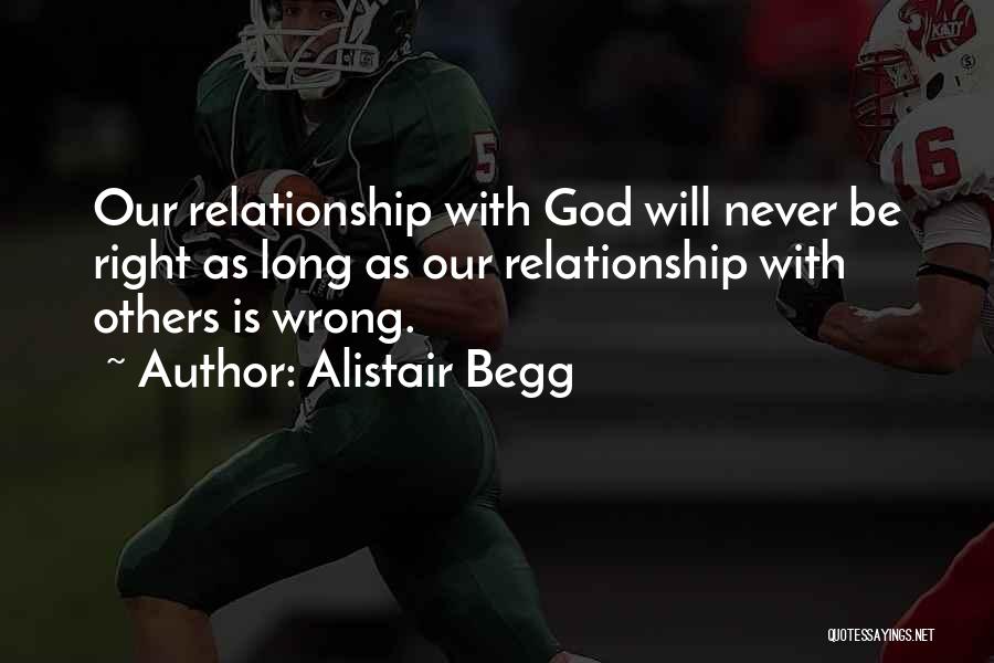 Alistair Begg Quotes: Our Relationship With God Will Never Be Right As Long As Our Relationship With Others Is Wrong.