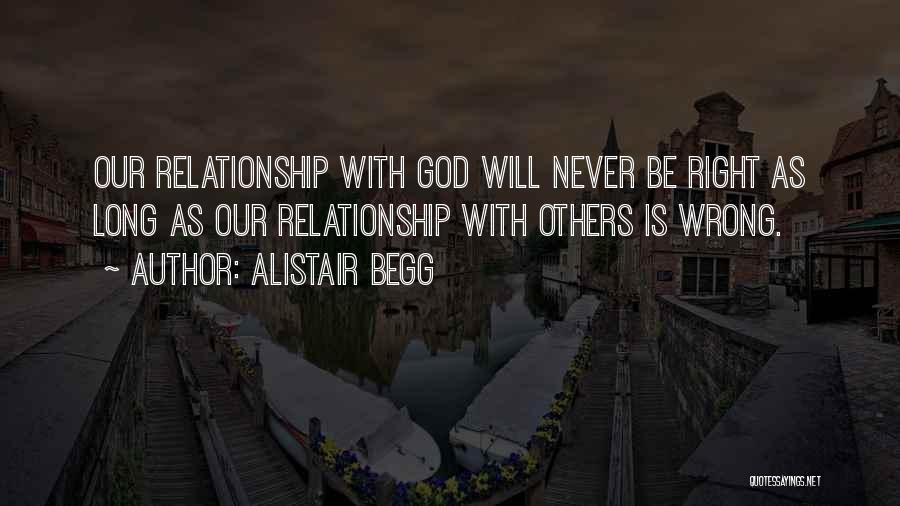 Alistair Begg Quotes: Our Relationship With God Will Never Be Right As Long As Our Relationship With Others Is Wrong.