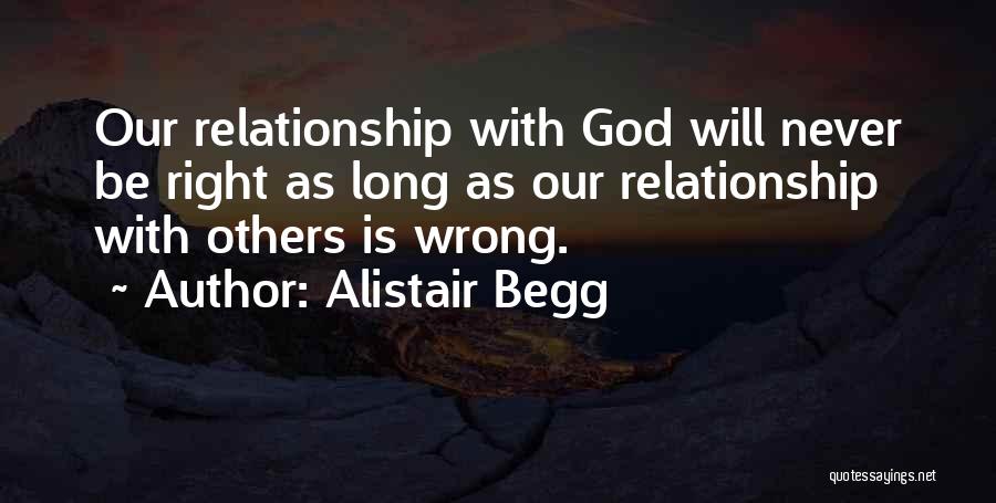 Alistair Begg Quotes: Our Relationship With God Will Never Be Right As Long As Our Relationship With Others Is Wrong.