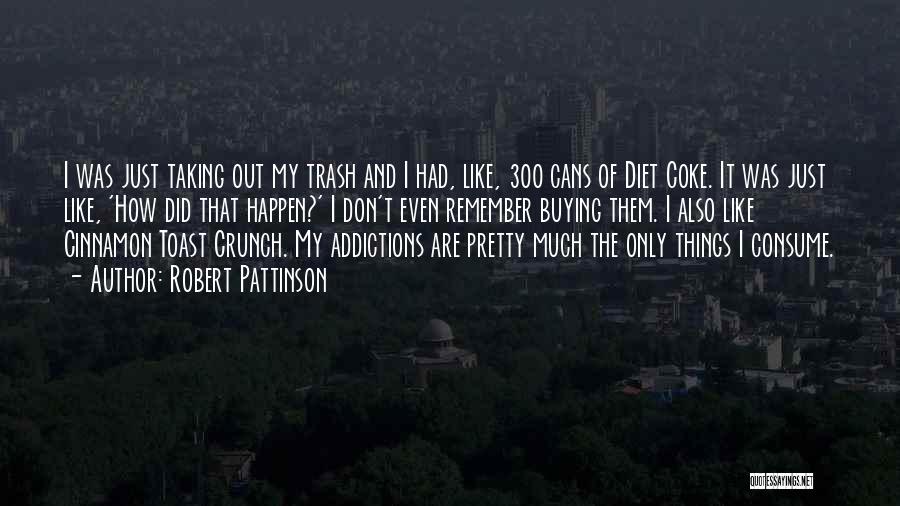 Robert Pattinson Quotes: I Was Just Taking Out My Trash And I Had, Like, 300 Cans Of Diet Coke. It Was Just Like,