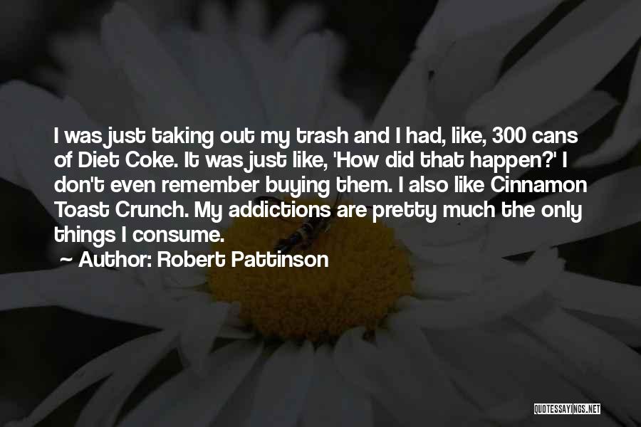 Robert Pattinson Quotes: I Was Just Taking Out My Trash And I Had, Like, 300 Cans Of Diet Coke. It Was Just Like,