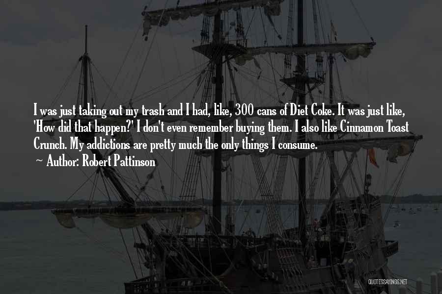 Robert Pattinson Quotes: I Was Just Taking Out My Trash And I Had, Like, 300 Cans Of Diet Coke. It Was Just Like,