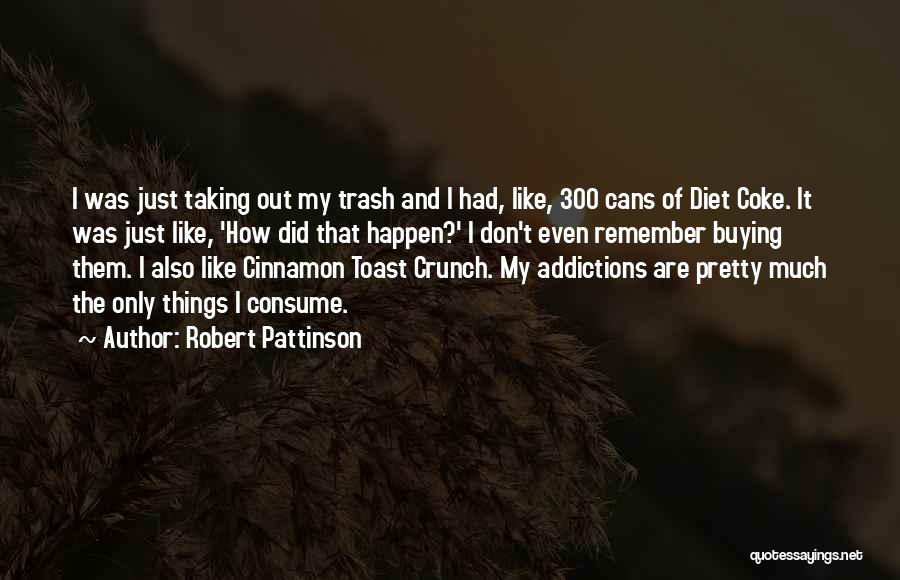 Robert Pattinson Quotes: I Was Just Taking Out My Trash And I Had, Like, 300 Cans Of Diet Coke. It Was Just Like,