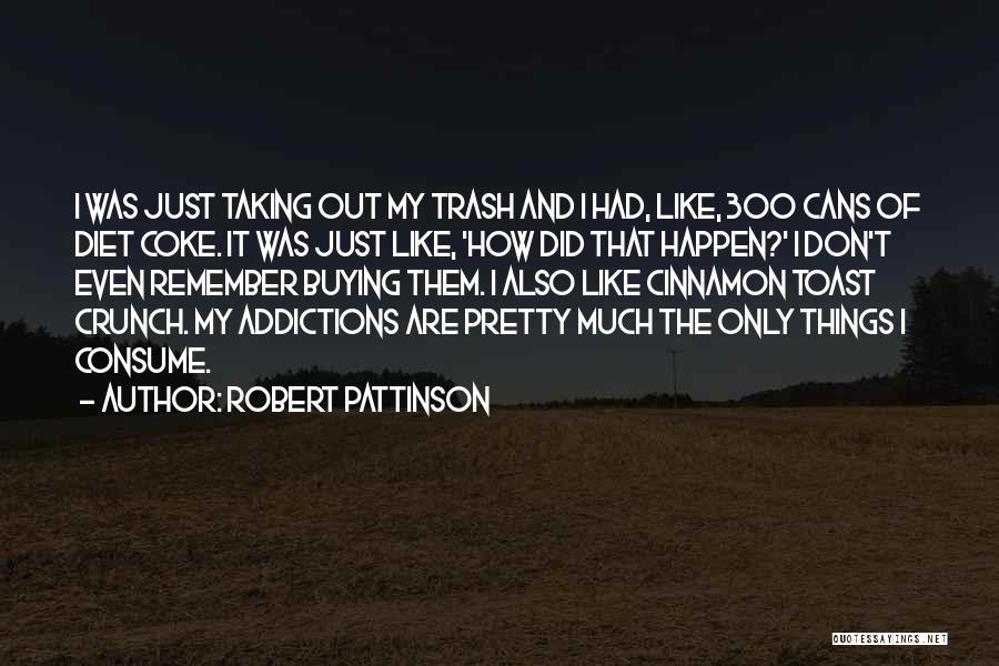 Robert Pattinson Quotes: I Was Just Taking Out My Trash And I Had, Like, 300 Cans Of Diet Coke. It Was Just Like,