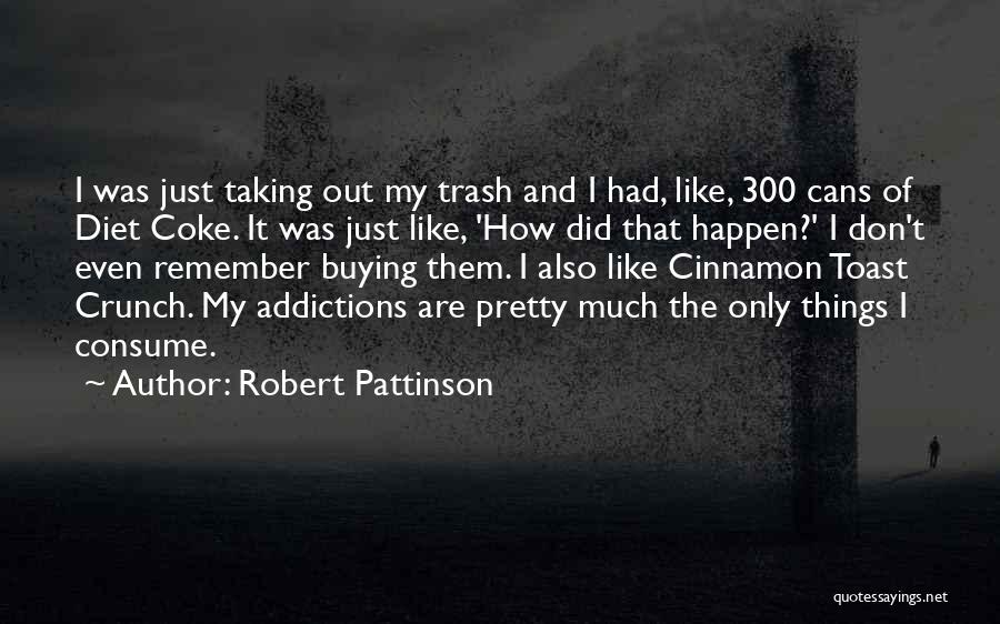 Robert Pattinson Quotes: I Was Just Taking Out My Trash And I Had, Like, 300 Cans Of Diet Coke. It Was Just Like,