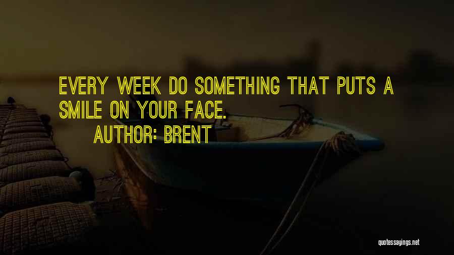 Brent Quotes: Every Week Do Something That Puts A Smile On Your Face.