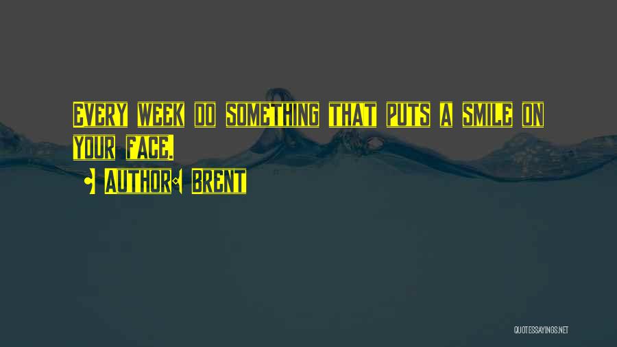 Brent Quotes: Every Week Do Something That Puts A Smile On Your Face.