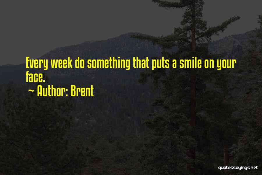 Brent Quotes: Every Week Do Something That Puts A Smile On Your Face.