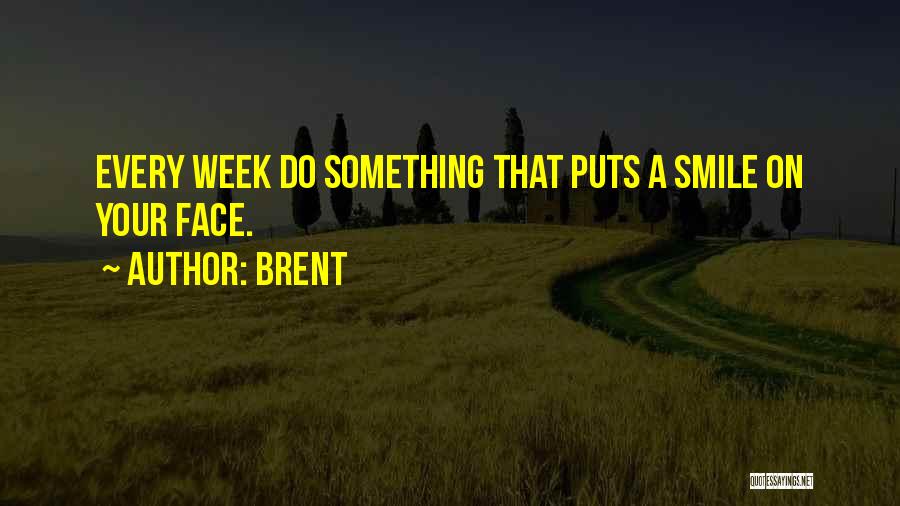 Brent Quotes: Every Week Do Something That Puts A Smile On Your Face.