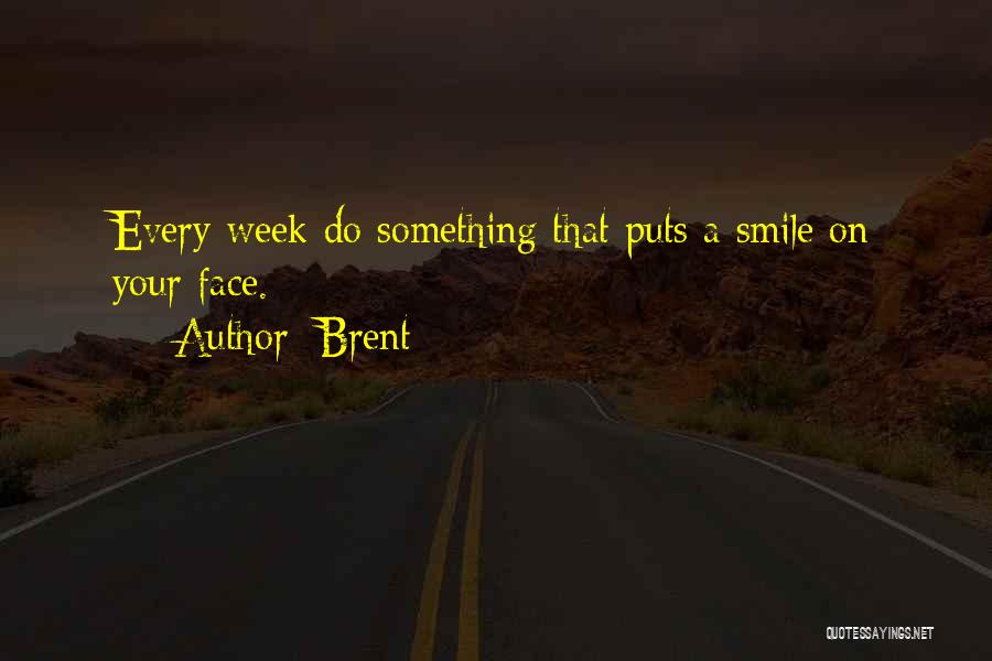 Brent Quotes: Every Week Do Something That Puts A Smile On Your Face.