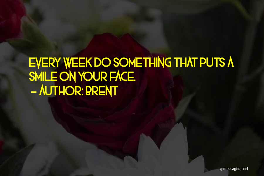 Brent Quotes: Every Week Do Something That Puts A Smile On Your Face.