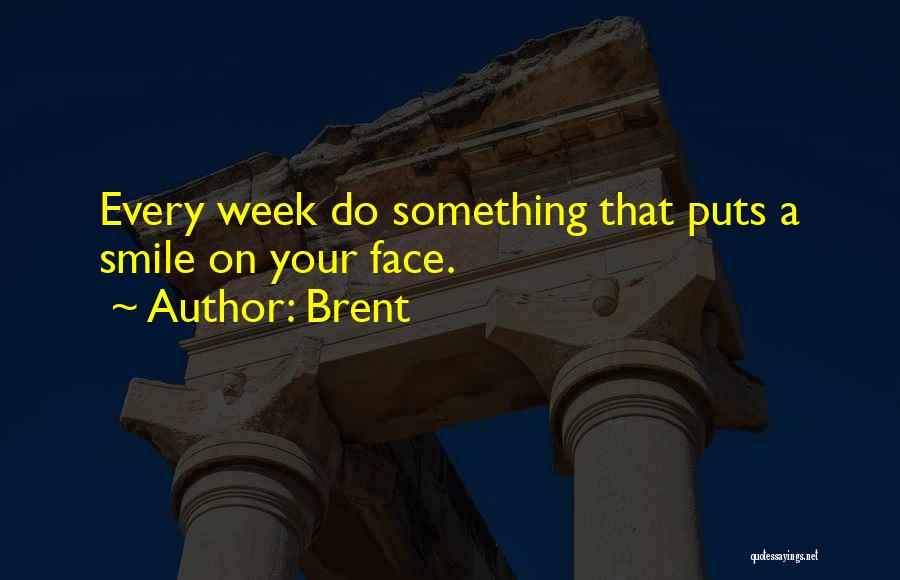 Brent Quotes: Every Week Do Something That Puts A Smile On Your Face.