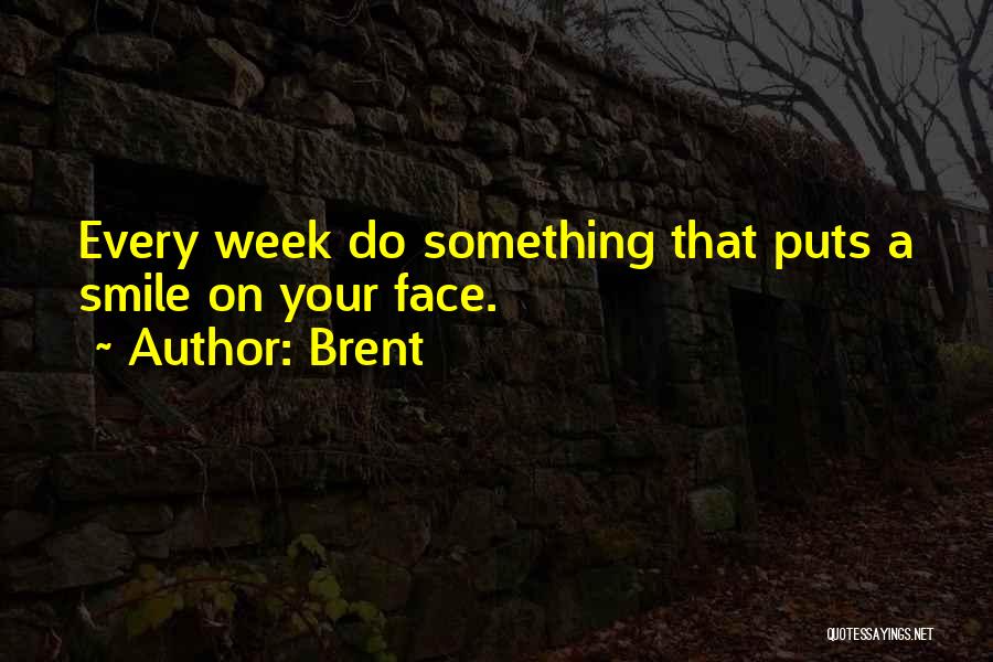 Brent Quotes: Every Week Do Something That Puts A Smile On Your Face.