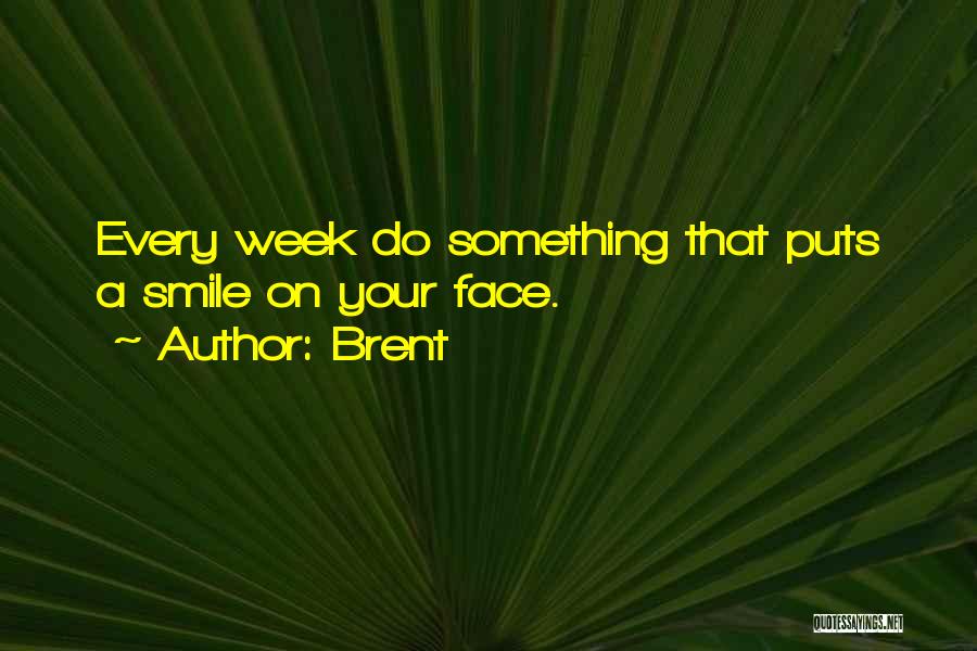 Brent Quotes: Every Week Do Something That Puts A Smile On Your Face.