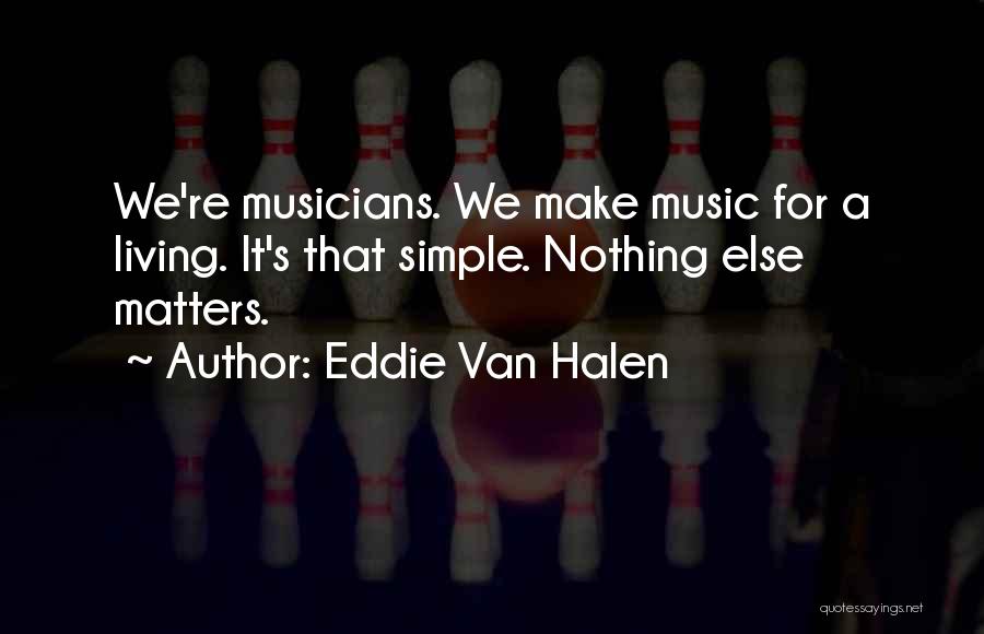 Eddie Van Halen Quotes: We're Musicians. We Make Music For A Living. It's That Simple. Nothing Else Matters.