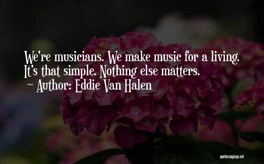 Eddie Van Halen Quotes: We're Musicians. We Make Music For A Living. It's That Simple. Nothing Else Matters.