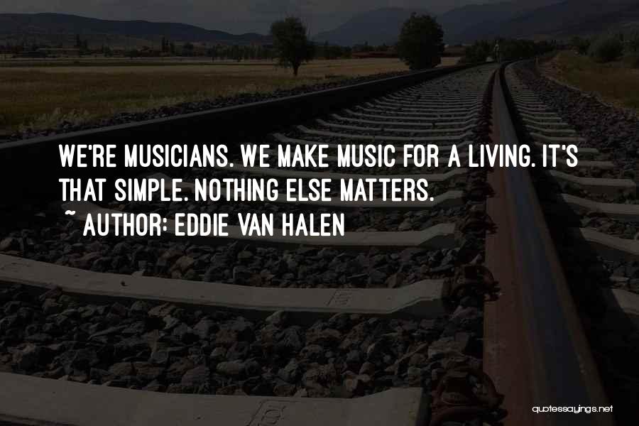 Eddie Van Halen Quotes: We're Musicians. We Make Music For A Living. It's That Simple. Nothing Else Matters.