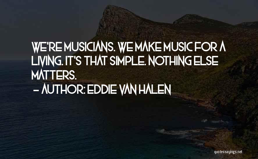 Eddie Van Halen Quotes: We're Musicians. We Make Music For A Living. It's That Simple. Nothing Else Matters.