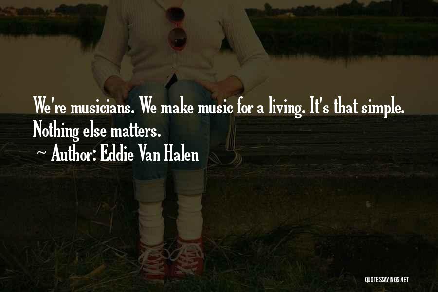 Eddie Van Halen Quotes: We're Musicians. We Make Music For A Living. It's That Simple. Nothing Else Matters.