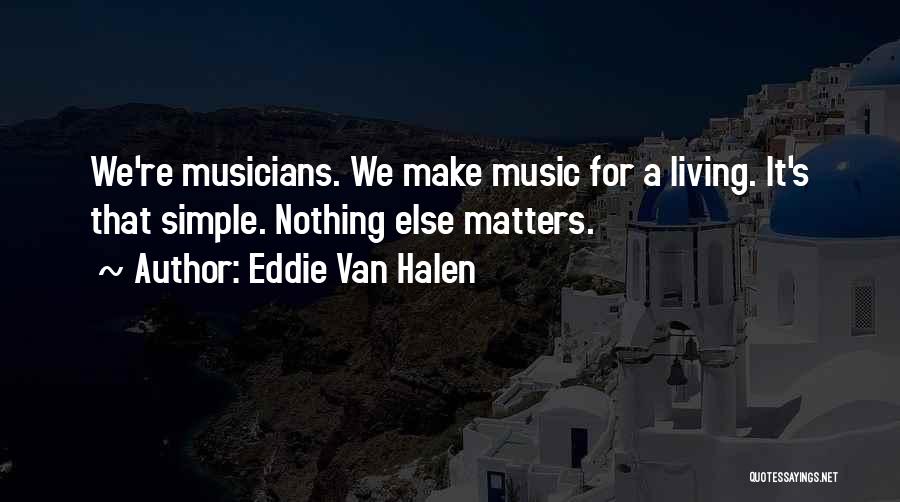 Eddie Van Halen Quotes: We're Musicians. We Make Music For A Living. It's That Simple. Nothing Else Matters.