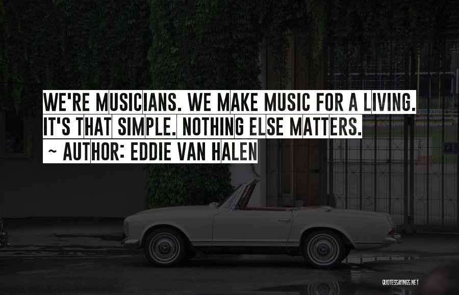 Eddie Van Halen Quotes: We're Musicians. We Make Music For A Living. It's That Simple. Nothing Else Matters.