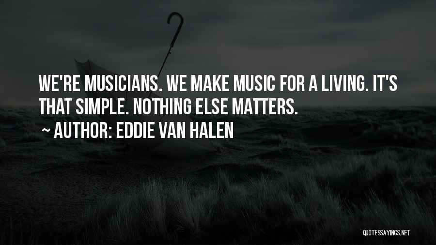 Eddie Van Halen Quotes: We're Musicians. We Make Music For A Living. It's That Simple. Nothing Else Matters.