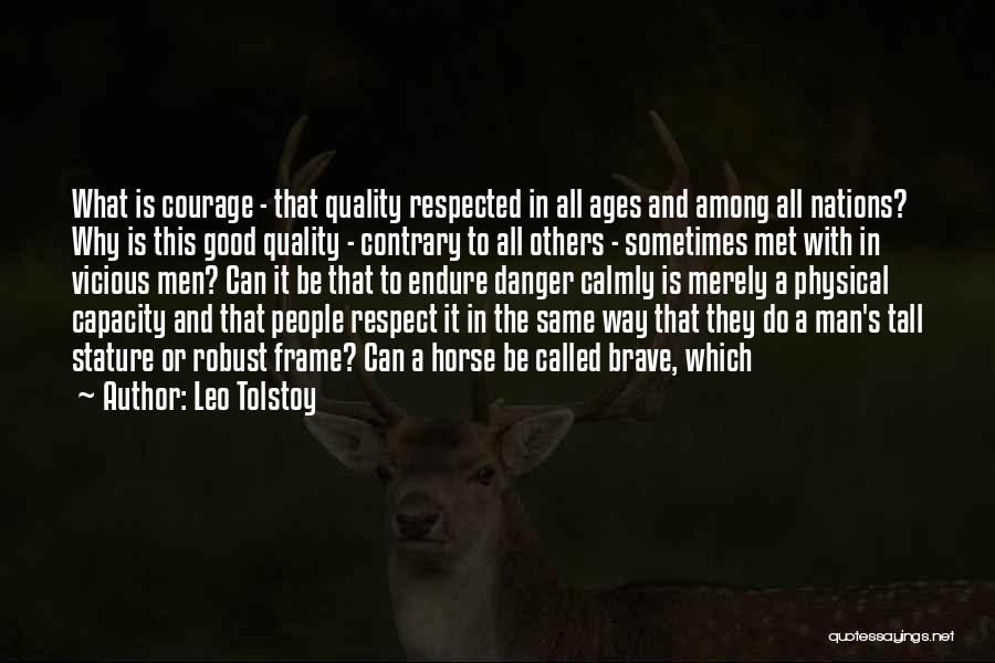 Leo Tolstoy Quotes: What Is Courage - That Quality Respected In All Ages And Among All Nations? Why Is This Good Quality -