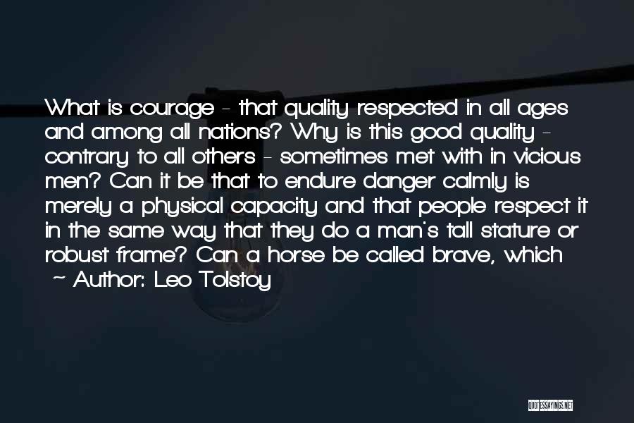 Leo Tolstoy Quotes: What Is Courage - That Quality Respected In All Ages And Among All Nations? Why Is This Good Quality -