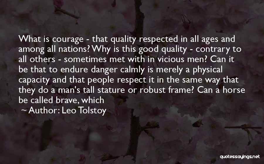 Leo Tolstoy Quotes: What Is Courage - That Quality Respected In All Ages And Among All Nations? Why Is This Good Quality -