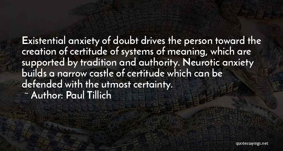 Paul Tillich Quotes: Existential Anxiety Of Doubt Drives The Person Toward The Creation Of Certitude Of Systems Of Meaning, Which Are Supported By