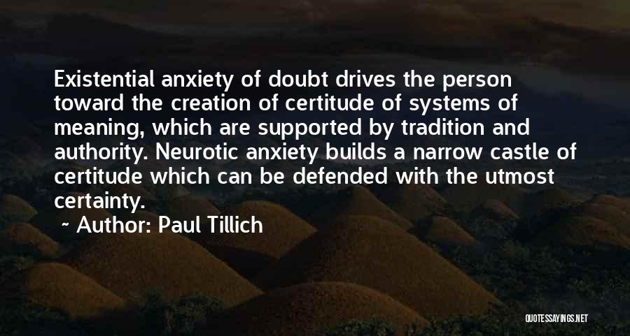 Paul Tillich Quotes: Existential Anxiety Of Doubt Drives The Person Toward The Creation Of Certitude Of Systems Of Meaning, Which Are Supported By
