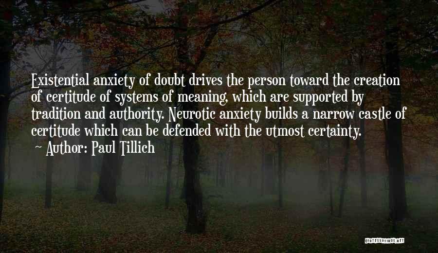 Paul Tillich Quotes: Existential Anxiety Of Doubt Drives The Person Toward The Creation Of Certitude Of Systems Of Meaning, Which Are Supported By