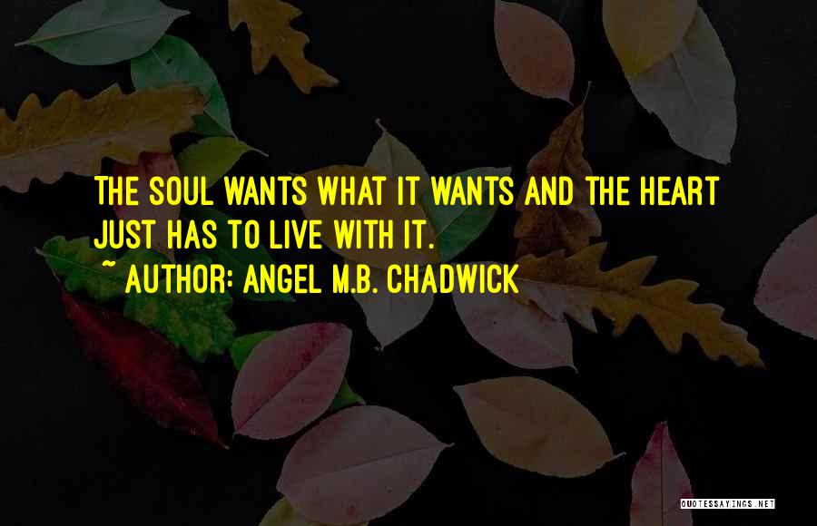 Angel M.B. Chadwick Quotes: The Soul Wants What It Wants And The Heart Just Has To Live With It.