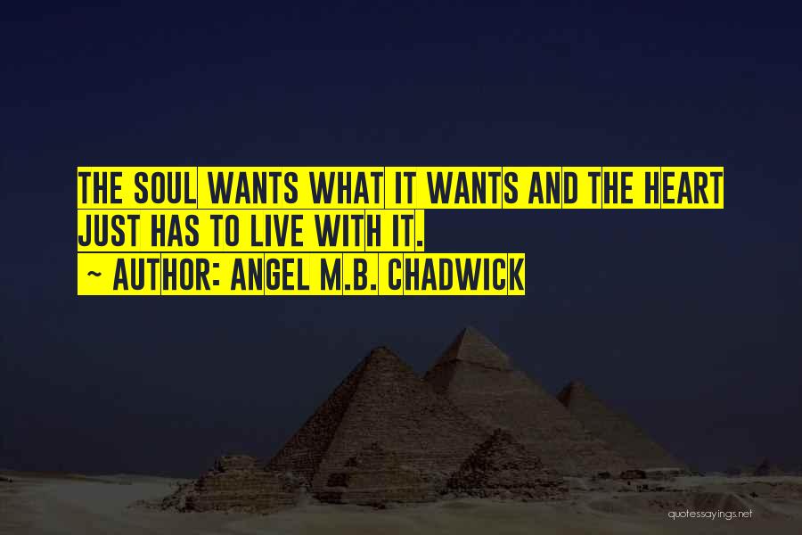 Angel M.B. Chadwick Quotes: The Soul Wants What It Wants And The Heart Just Has To Live With It.