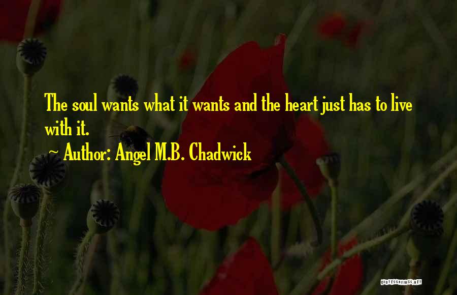 Angel M.B. Chadwick Quotes: The Soul Wants What It Wants And The Heart Just Has To Live With It.