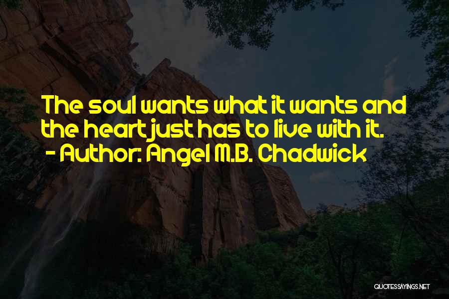Angel M.B. Chadwick Quotes: The Soul Wants What It Wants And The Heart Just Has To Live With It.
