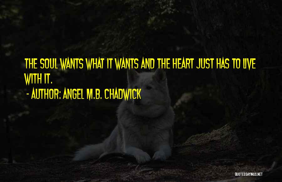 Angel M.B. Chadwick Quotes: The Soul Wants What It Wants And The Heart Just Has To Live With It.