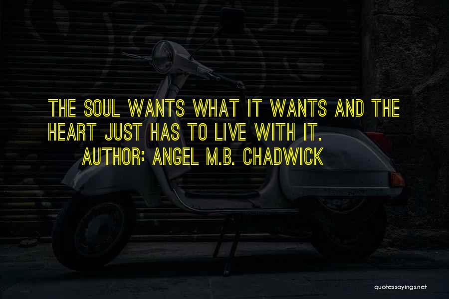 Angel M.B. Chadwick Quotes: The Soul Wants What It Wants And The Heart Just Has To Live With It.