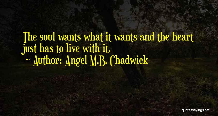 Angel M.B. Chadwick Quotes: The Soul Wants What It Wants And The Heart Just Has To Live With It.