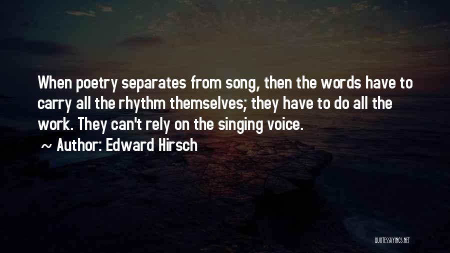 Edward Hirsch Quotes: When Poetry Separates From Song, Then The Words Have To Carry All The Rhythm Themselves; They Have To Do All