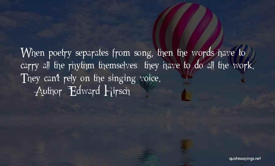 Edward Hirsch Quotes: When Poetry Separates From Song, Then The Words Have To Carry All The Rhythm Themselves; They Have To Do All