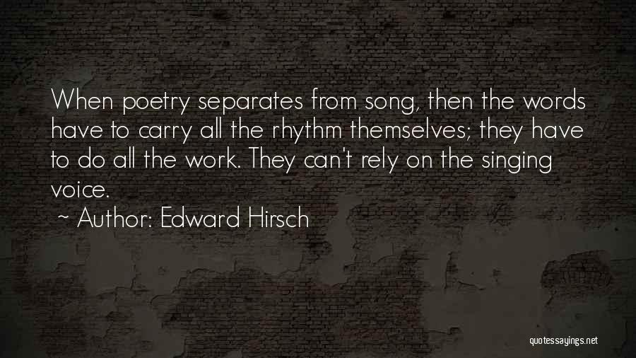 Edward Hirsch Quotes: When Poetry Separates From Song, Then The Words Have To Carry All The Rhythm Themselves; They Have To Do All