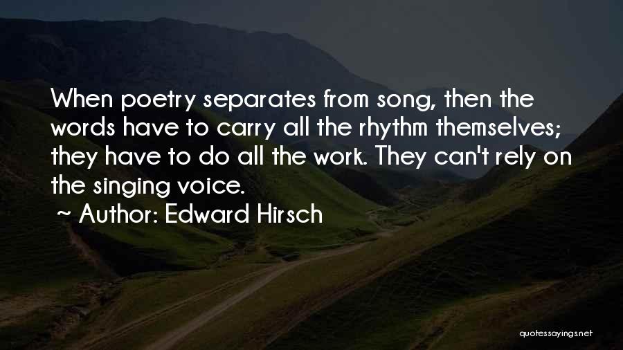 Edward Hirsch Quotes: When Poetry Separates From Song, Then The Words Have To Carry All The Rhythm Themselves; They Have To Do All